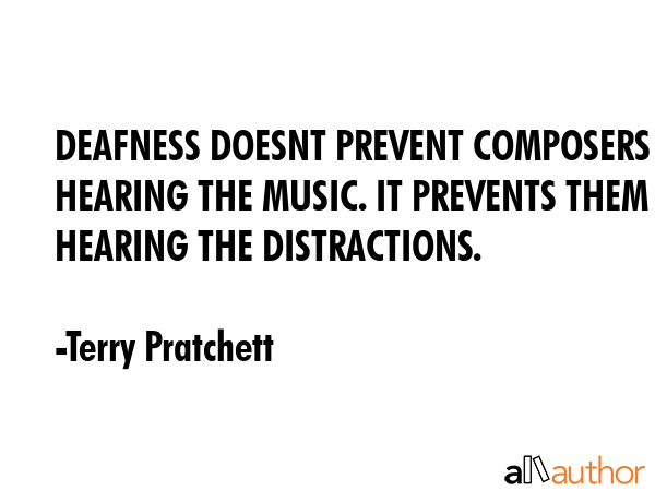 DEAFNESS DOESNT PREVENT COMPOSERS HEARING THE MUSIC. IT PREVENTS THEM HEARING THE DISTRACTIONS. - Terry Pratchett Quote GIF