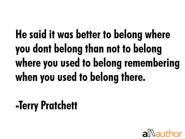 He said it was better to belong where you dont belong than not to belong where you used to belong... - Terry Pratchett Quote GIF