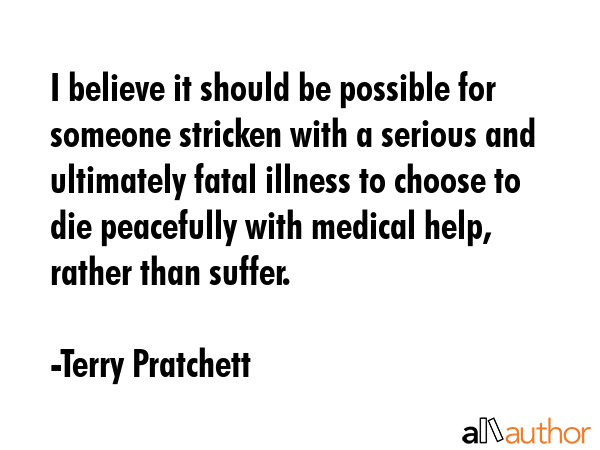 I believe it should be possible for someone stricken with a serious and ultimately fatal illness to... - Terry Pratchett Quote GIF
