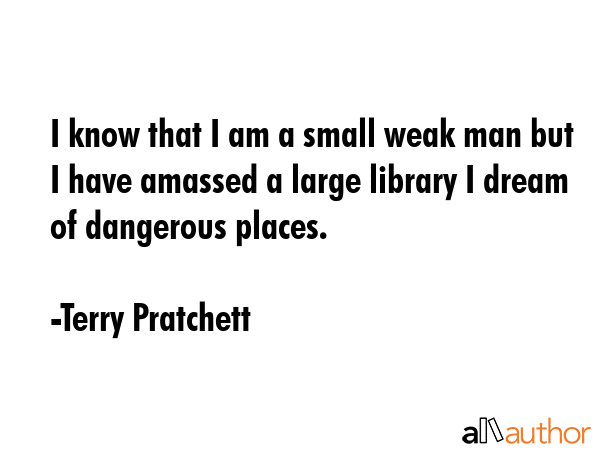 I know that I am a small weak man but I have amassed a large library I dream of dangerous places. - Terry Pratchett Quote GIF