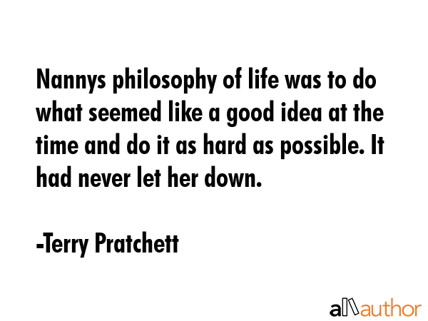 Nannys philosophy of life was to do what seemed like a good idea at the time and do it as hard as... - Terry Pratchett Quote GIF