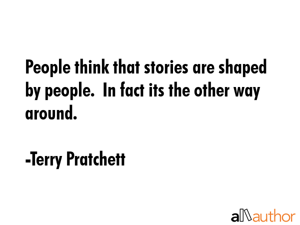 People think that stories are shaped by people.  In fact its the other way around. - Terry Pratchett Quote GIF