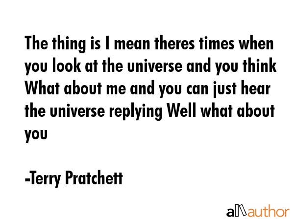 The thing is I mean theres times when you look at the universe and you think What about me and you... - Terry Pratchett Quote GIF