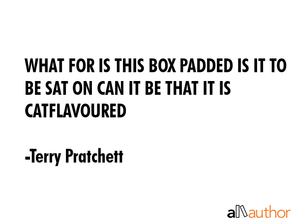 WHAT FOR IS THIS BOX PADDED IS IT TO BE SAT ON CAN IT BE THAT IT IS CATFLAVOURED - Terry Pratchett Quote GIF