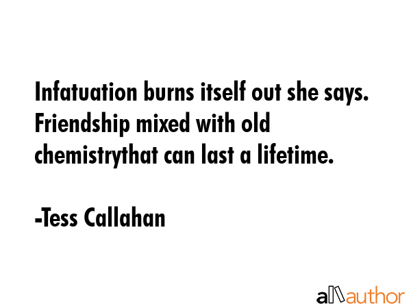 Infatuation burns itself out she says. Friendship mixed with old chemistrythat can last a lifetime. - Tess Callahan Quote GIF