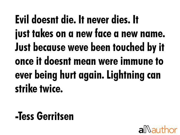 Evil doesnt die. It never dies. It just takes on a new face a new name. Just because weve been... - Tess Gerritsen Quote GIF