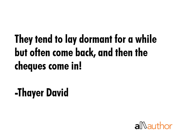 They tend to lay dormant for a while but often come back, and then the cheques come in! - Thayer David Quote GIF
