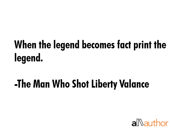 When the legend becomes fact print the legend. - The Man Who Shot Liberty Valance Quote GIF