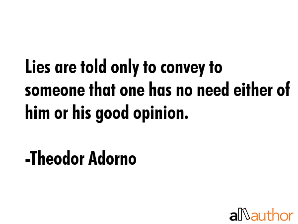 Lies are told only to convey to someone that one has no need either of him or his good opinion. - Theodor Adorno Quote GIF