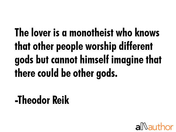 The lover is a monotheist who knows that other people worship different gods but cannot himself... - Theodor Reik Quote GIF