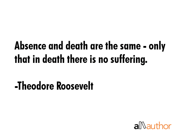 Absence and death are the same - only that in death there is no suffering. - Theodore Roosevelt Quote GIF