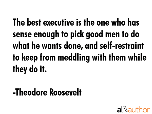 The best executive is the one who has sense enough to pick good men to do what he wants done, and... - Theodore Roosevelt Quote GIF
