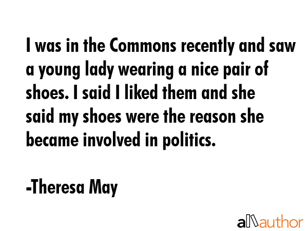 I was in the Commons recently and saw a young lady wearing a nice pair of shoes. I said I liked... - Theresa May Quote GIF