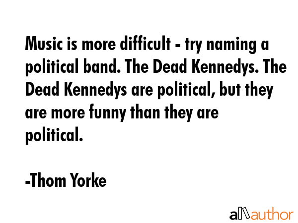 Music is more difficult - try naming a political band. The Dead Kennedys. The Dead Kennedys are... - Thom Yorke Quote GIF