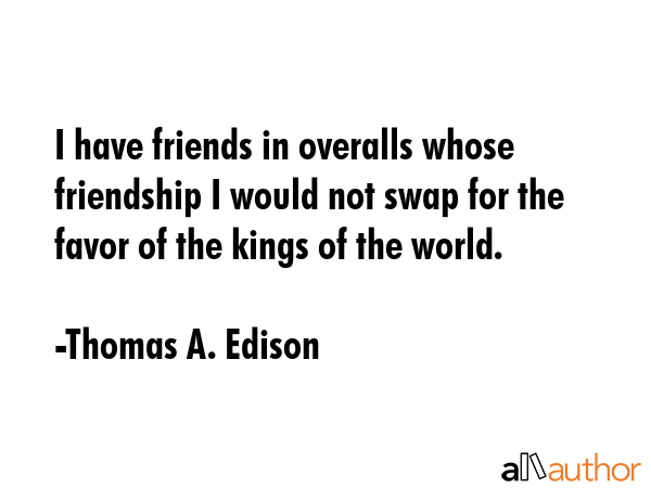 I have friends in overalls whose friendship I would not swap for the favor of the kings of the... - Thomas A. Edison Quote GIF