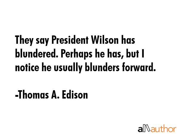 They say President Wilson has blundered. Perhaps he has, but I notice he usually blunders forward. - Thomas A. Edison Quote GIF