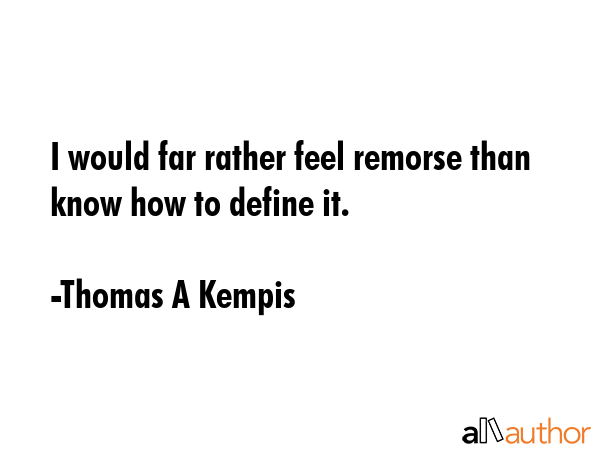 I would far rather feel remorse than know how to define it. - Thomas A Kempis Quote GIF