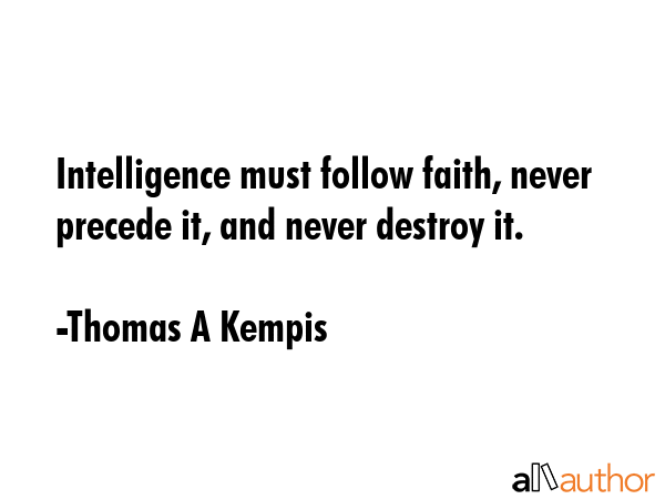 Intelligence must follow faith, never precede it, and never destroy it. - Thomas A Kempis Quote