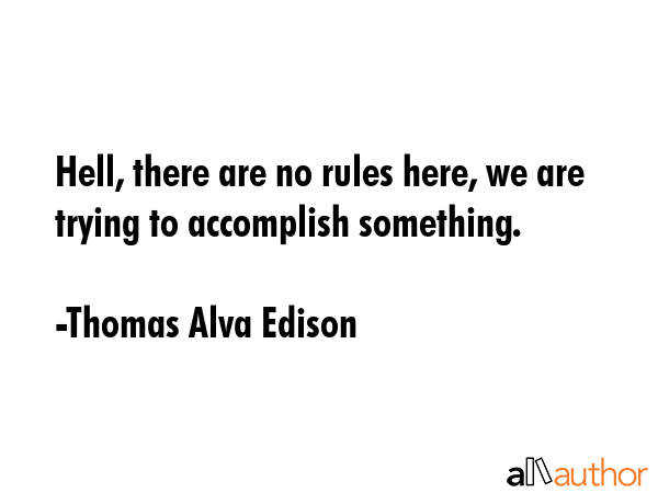 Hell, there are no rules here, we are trying to accomplish something. - Thomas Alva Edison Quote
