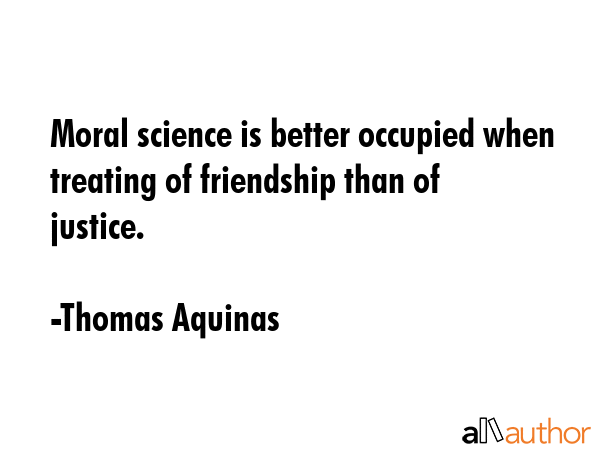 Moral science is better occupied when treating of friendship than of justice. - Thomas Aquinas Quote GIF