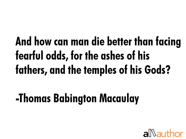 And how can man die better than facing fearful odds, for the ashes of his fathers, and the temples... - Thomas Babington Macaulay Quote GIF