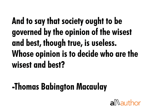 And to say that society ought to be governed by the opinion of the wisest and best, though true, is... - Thomas Babington Macaulay Quote GIF