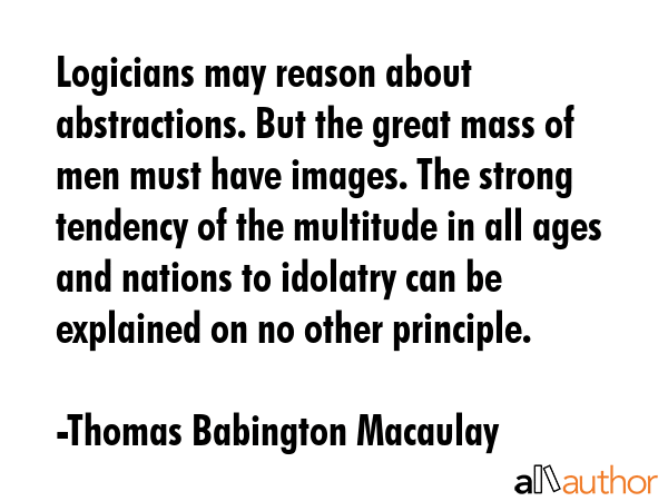 Logicians may reason about abstractions. But the great mass of men must have images. The strong... - Thomas Babington Macaulay Quote GIF
