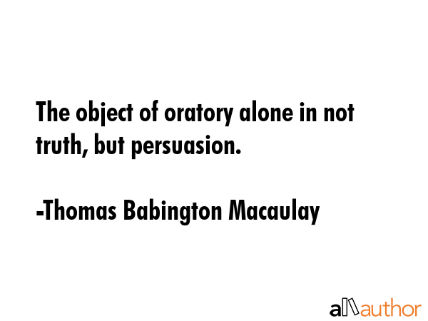 The object of oratory alone in not truth, but persuasion. - Thomas Babington Macaulay Quote GIF