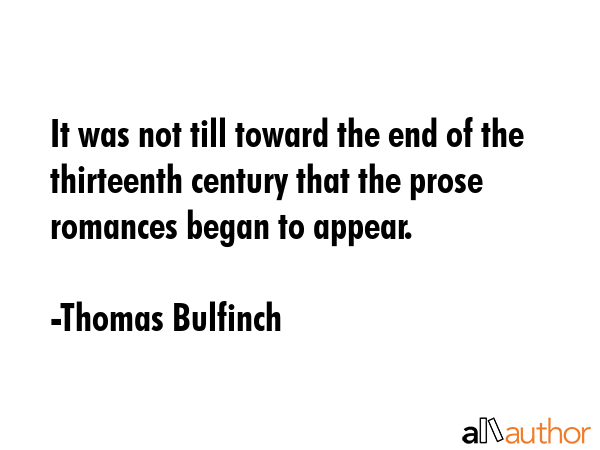 It was not till toward the end of the thirteenth century that the prose romances began to appear. - Thomas Bulfinch Quote GIF