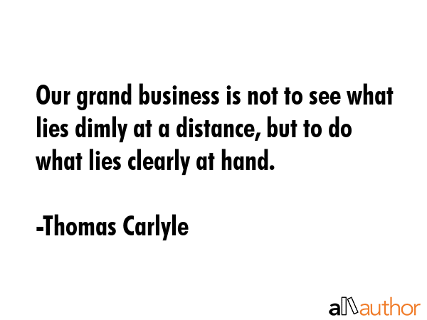 Our grand business is not to see what lies dimly at a distance, but to do what lies clearly at hand. - Thomas Carlyle Quote GIF