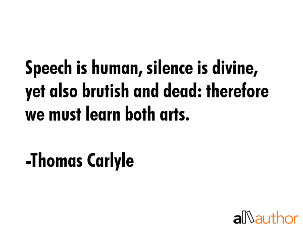 Speech is human, silence is divine, yet also brutish and dead: therefore we must learn both arts. - Thomas Carlyle Quote GIF