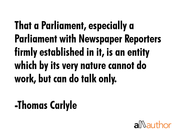 That a Parliament, especially a Parliament with Newspaper Reporters firmly established in it, is an... - Thomas Carlyle Quote GIF