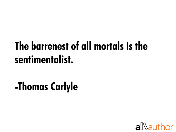 The barrenest of all mortals is the sentimentalist. - Thomas Carlyle Quote GIF