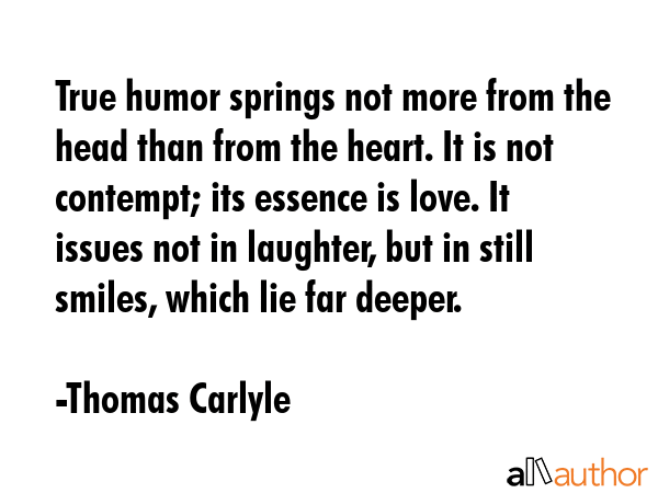 True humor springs not more from the head than from the heart. It is not contempt; its essence is... - Thomas Carlyle Quote GIF