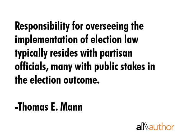 Responsibility for overseeing the implementation of election law typically resides with partisan... - Thomas E. Mann Quote GIF