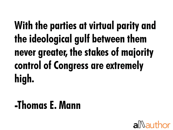 With the parties at virtual parity and the ideological gulf between them never greater, the stakes... - Thomas E. Mann Quote GIF