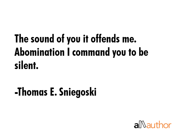 The sound of you it offends me. Abomination I command you to be silent. - Thomas E. Sniegoski Quote GIF