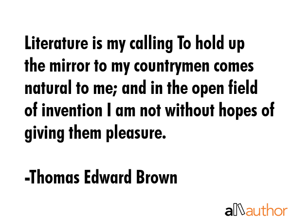 Literature is my calling To hold up the mirror to my countrymen comes natural to me; and in the... - Thomas Edward Brown Quote GIF