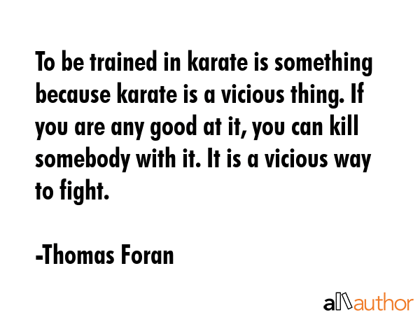 To be trained in karate is something because karate is a vicious thing. If you are any good at it,... - Thomas Foran Quote GIF