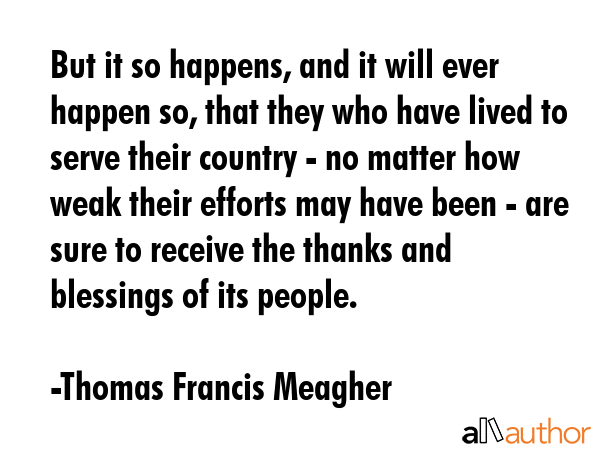 But it so happens, and it will ever happen so, that they who have lived to serve their country - no... - Thomas Francis Meagher Quote GIF