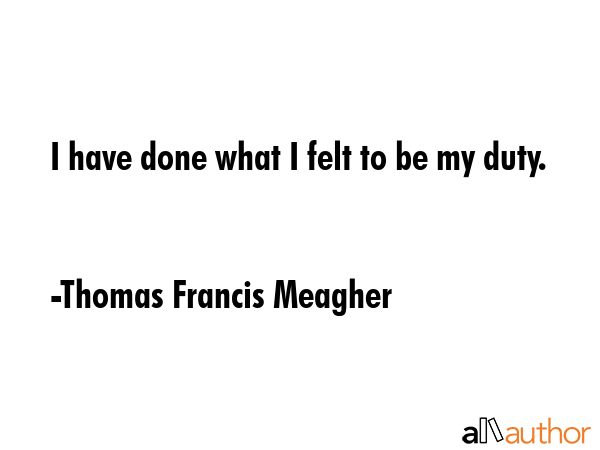 I have done what I felt to be my duty. - Thomas Francis Meagher Quote GIF