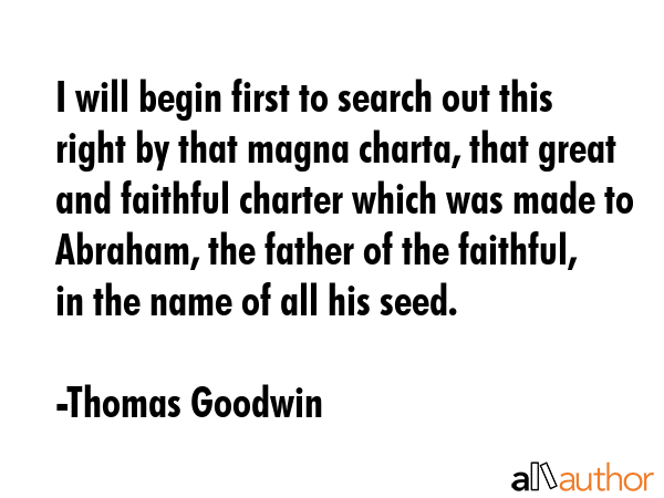 I will begin first to search out this right by that magna charta, that great and faithful charter... - Thomas Goodwin Quote GIF