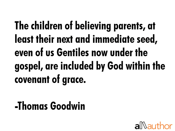 The children of believing parents, at least their next and immediate seed, even of us Gentiles now... - Thomas Goodwin Quote GIF