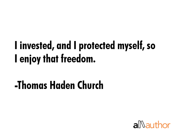 I invested, and I protected myself, so I enjoy that freedom. - Thomas Haden Church Quote GIF