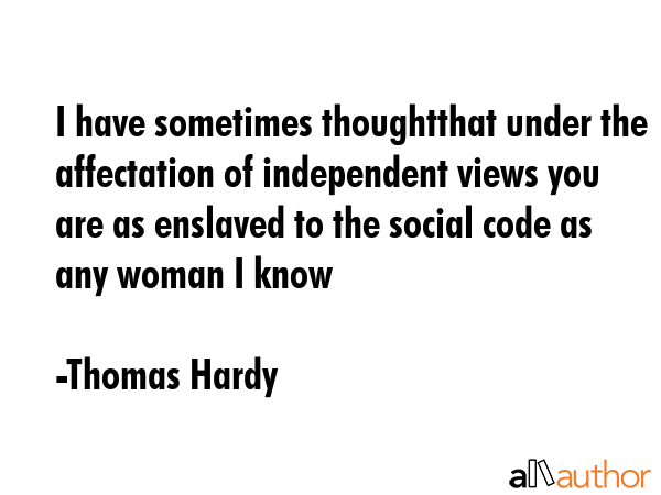 I have sometimes thoughtthat under the affectation of independent views you are as enslaved to the... - Thomas Hardy Quote GIF