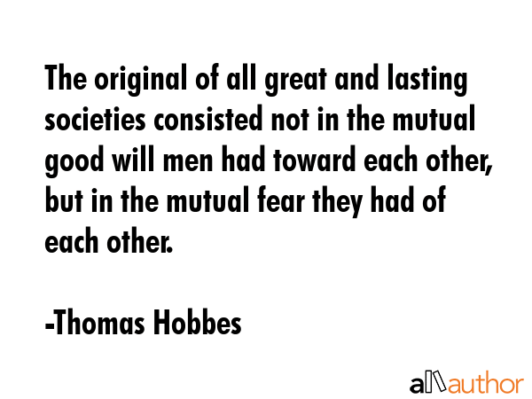 The original of all great and lasting societies consisted not in the mutual good will men had... - Thomas Hobbes Quote GIF