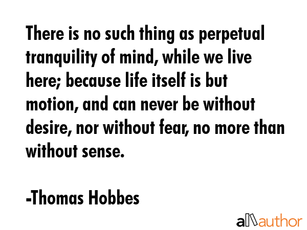 There is no such thing as perpetual tranquility of mind, while we live here; because life itself is... - Thomas Hobbes Quote GIF