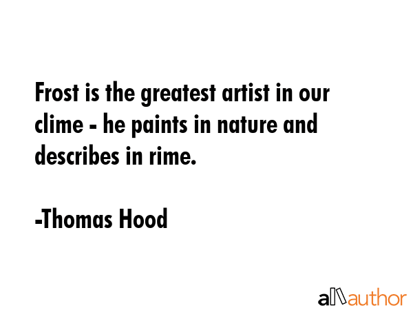 Frost is the greatest artist in our clime - he paints in nature and describes in rime. - Thomas Hood Quote GIF