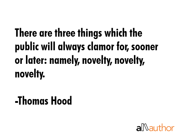 There are three things which the public will always clamor for, sooner or later: namely, novelty,... - Thomas Hood Quote GIF
