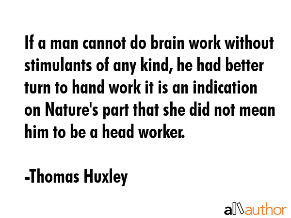 If a man cannot do brain work without stimulants of any kind, he had better turn to hand work it is... - Thomas Huxley Quote GIF